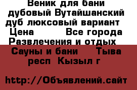 Веник для бани дубовый Вутайшанский дуб люксовый вариант › Цена ­ 100 - Все города Развлечения и отдых » Сауны и бани   . Тыва респ.,Кызыл г.